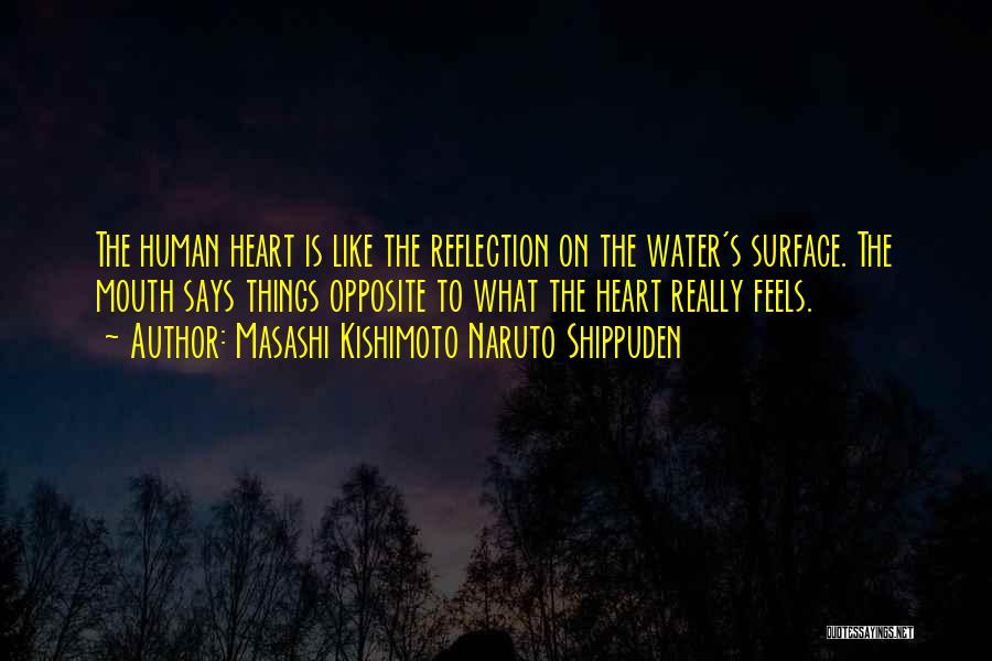 Masashi Kishimoto Naruto Shippuden Quotes: The Human Heart Is Like The Reflection On The Water's Surface. The Mouth Says Things Opposite To What The Heart