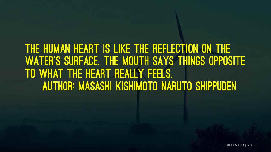 Masashi Kishimoto Naruto Shippuden Quotes: The Human Heart Is Like The Reflection On The Water's Surface. The Mouth Says Things Opposite To What The Heart