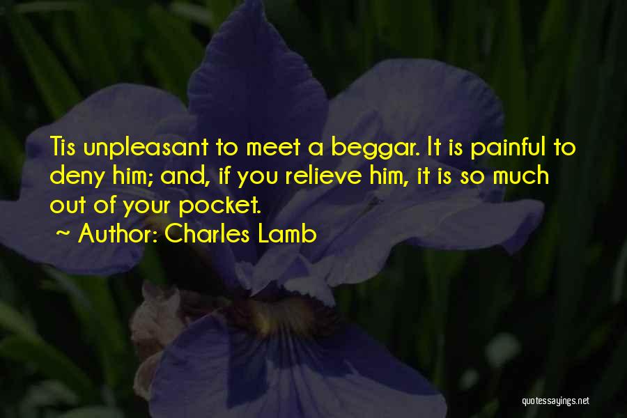 Charles Lamb Quotes: Tis Unpleasant To Meet A Beggar. It Is Painful To Deny Him; And, If You Relieve Him, It Is So