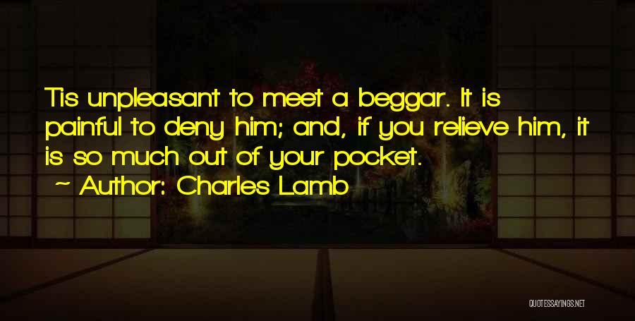 Charles Lamb Quotes: Tis Unpleasant To Meet A Beggar. It Is Painful To Deny Him; And, If You Relieve Him, It Is So