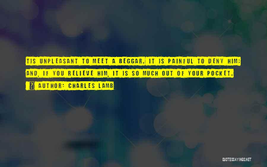 Charles Lamb Quotes: Tis Unpleasant To Meet A Beggar. It Is Painful To Deny Him; And, If You Relieve Him, It Is So