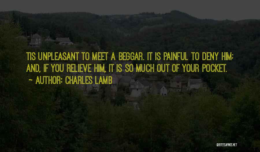 Charles Lamb Quotes: Tis Unpleasant To Meet A Beggar. It Is Painful To Deny Him; And, If You Relieve Him, It Is So