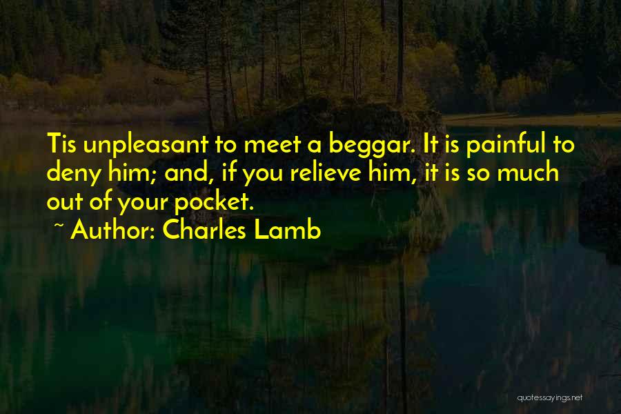 Charles Lamb Quotes: Tis Unpleasant To Meet A Beggar. It Is Painful To Deny Him; And, If You Relieve Him, It Is So