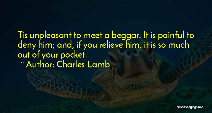 Charles Lamb Quotes: Tis Unpleasant To Meet A Beggar. It Is Painful To Deny Him; And, If You Relieve Him, It Is So