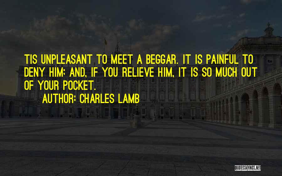 Charles Lamb Quotes: Tis Unpleasant To Meet A Beggar. It Is Painful To Deny Him; And, If You Relieve Him, It Is So