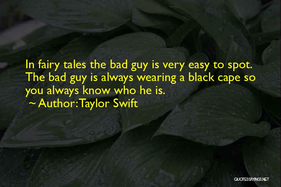 Taylor Swift Quotes: In Fairy Tales The Bad Guy Is Very Easy To Spot. The Bad Guy Is Always Wearing A Black Cape