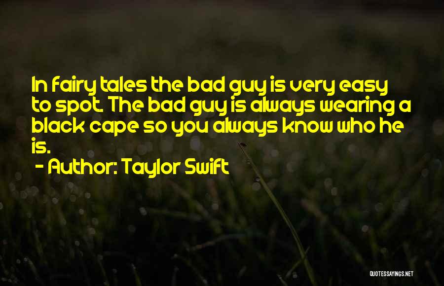 Taylor Swift Quotes: In Fairy Tales The Bad Guy Is Very Easy To Spot. The Bad Guy Is Always Wearing A Black Cape