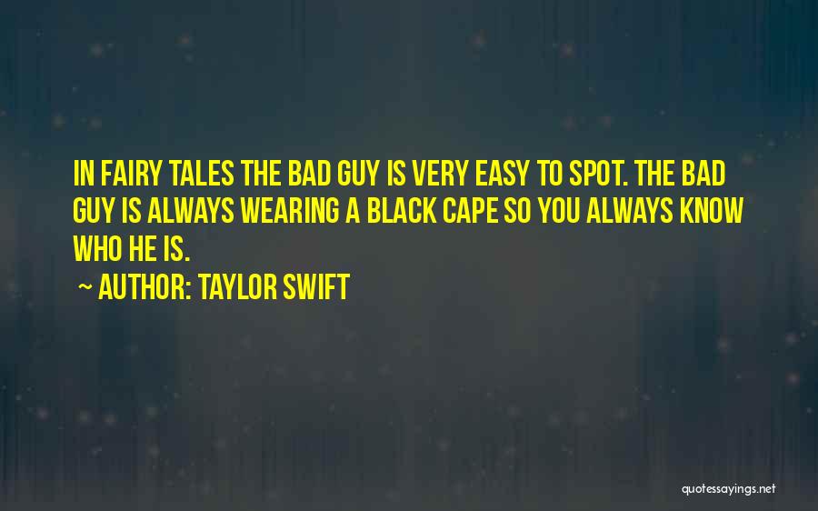Taylor Swift Quotes: In Fairy Tales The Bad Guy Is Very Easy To Spot. The Bad Guy Is Always Wearing A Black Cape