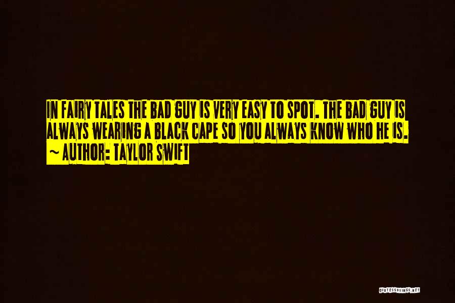 Taylor Swift Quotes: In Fairy Tales The Bad Guy Is Very Easy To Spot. The Bad Guy Is Always Wearing A Black Cape