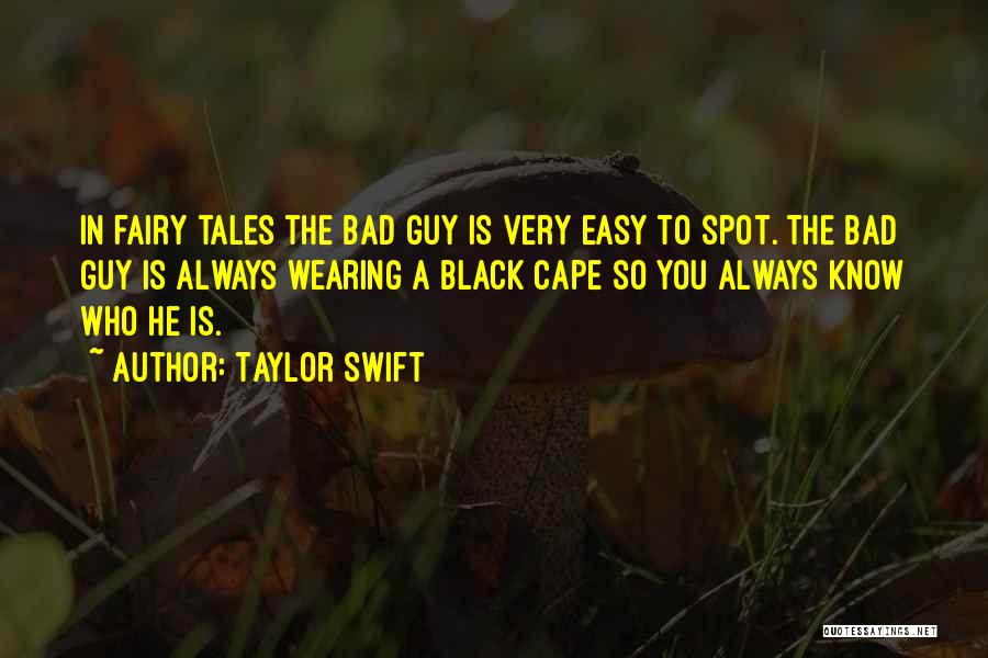 Taylor Swift Quotes: In Fairy Tales The Bad Guy Is Very Easy To Spot. The Bad Guy Is Always Wearing A Black Cape