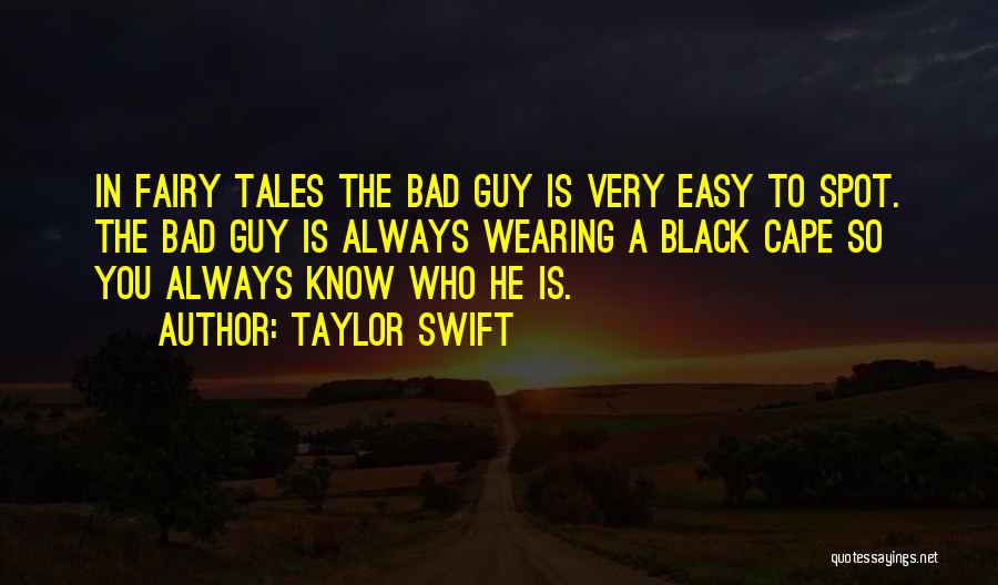 Taylor Swift Quotes: In Fairy Tales The Bad Guy Is Very Easy To Spot. The Bad Guy Is Always Wearing A Black Cape