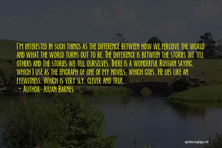 Julian Barnes Quotes: I'm Interested In Such Things As The Difference Between How We Perceive The World And What The World Turns Out