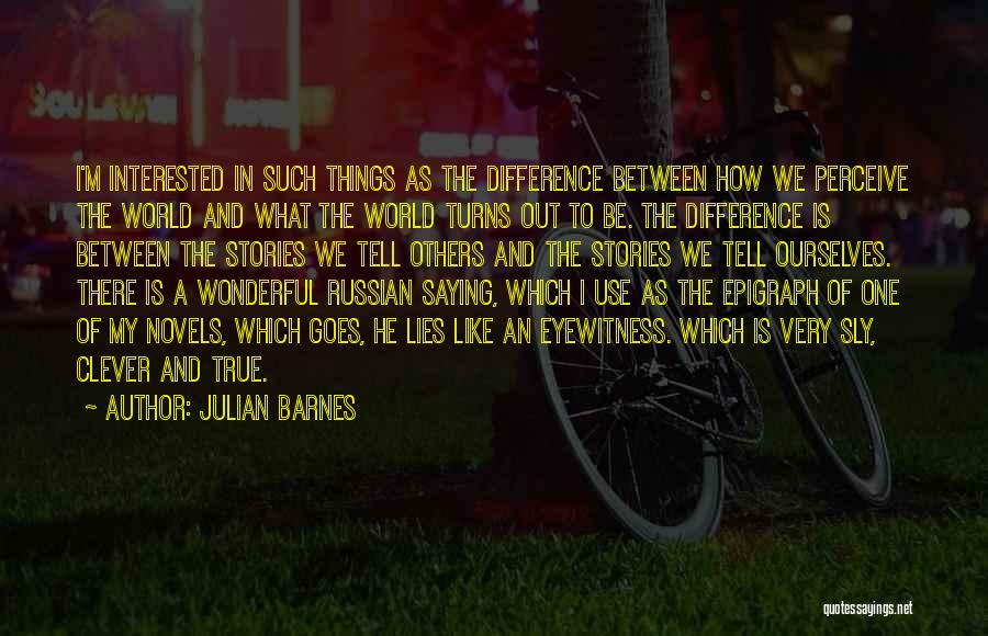 Julian Barnes Quotes: I'm Interested In Such Things As The Difference Between How We Perceive The World And What The World Turns Out