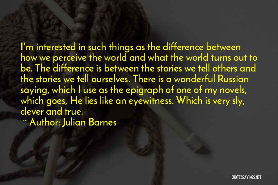 Julian Barnes Quotes: I'm Interested In Such Things As The Difference Between How We Perceive The World And What The World Turns Out