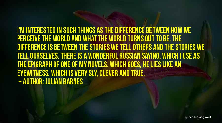 Julian Barnes Quotes: I'm Interested In Such Things As The Difference Between How We Perceive The World And What The World Turns Out