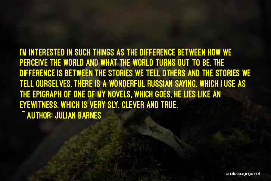 Julian Barnes Quotes: I'm Interested In Such Things As The Difference Between How We Perceive The World And What The World Turns Out