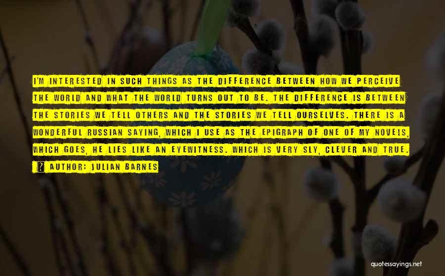 Julian Barnes Quotes: I'm Interested In Such Things As The Difference Between How We Perceive The World And What The World Turns Out
