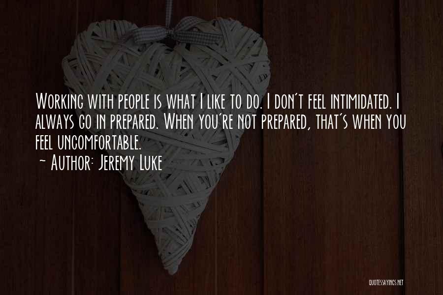 Jeremy Luke Quotes: Working With People Is What I Like To Do. I Don't Feel Intimidated. I Always Go In Prepared. When You're