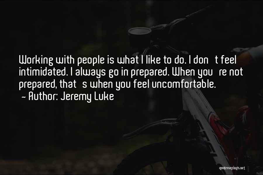 Jeremy Luke Quotes: Working With People Is What I Like To Do. I Don't Feel Intimidated. I Always Go In Prepared. When You're