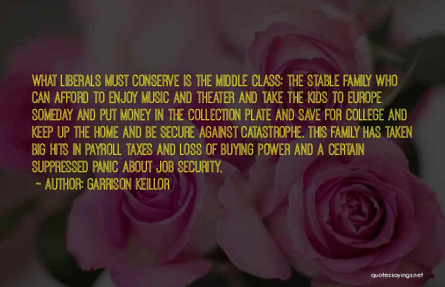 Garrison Keillor Quotes: What Liberals Must Conserve Is The Middle Class: The Stable Family Who Can Afford To Enjoy Music And Theater And