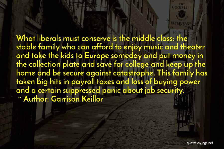 Garrison Keillor Quotes: What Liberals Must Conserve Is The Middle Class: The Stable Family Who Can Afford To Enjoy Music And Theater And