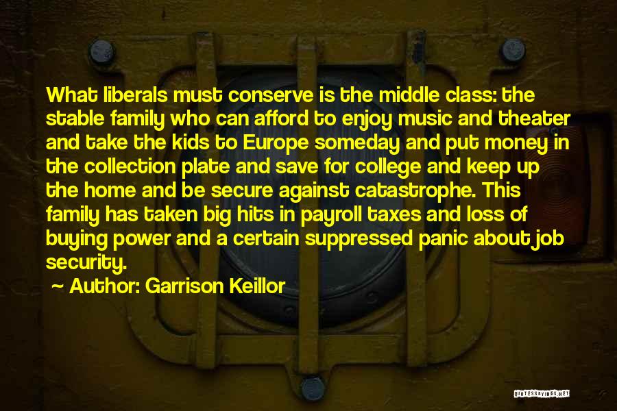 Garrison Keillor Quotes: What Liberals Must Conserve Is The Middle Class: The Stable Family Who Can Afford To Enjoy Music And Theater And