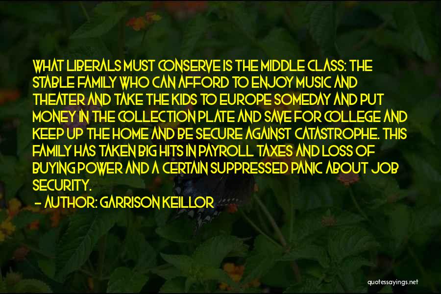 Garrison Keillor Quotes: What Liberals Must Conserve Is The Middle Class: The Stable Family Who Can Afford To Enjoy Music And Theater And