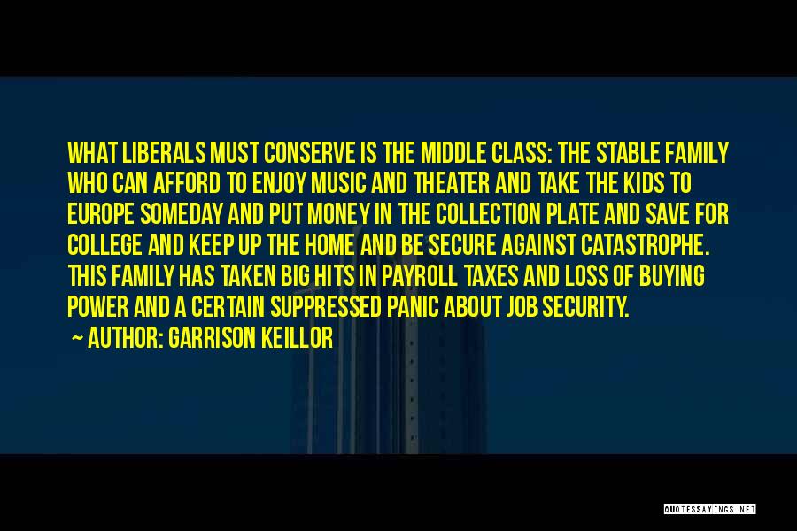 Garrison Keillor Quotes: What Liberals Must Conserve Is The Middle Class: The Stable Family Who Can Afford To Enjoy Music And Theater And