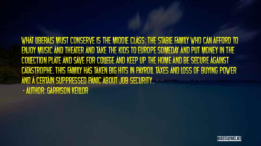 Garrison Keillor Quotes: What Liberals Must Conserve Is The Middle Class: The Stable Family Who Can Afford To Enjoy Music And Theater And