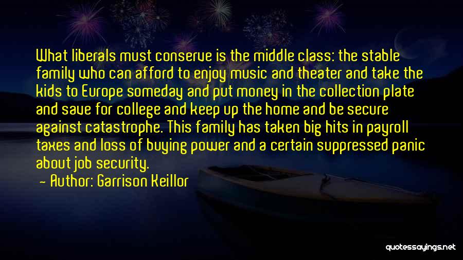 Garrison Keillor Quotes: What Liberals Must Conserve Is The Middle Class: The Stable Family Who Can Afford To Enjoy Music And Theater And