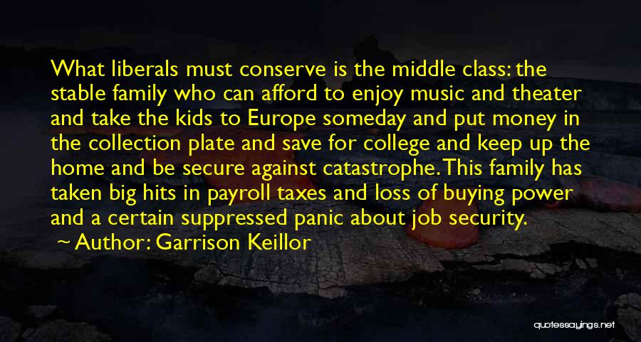 Garrison Keillor Quotes: What Liberals Must Conserve Is The Middle Class: The Stable Family Who Can Afford To Enjoy Music And Theater And