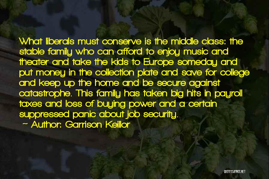 Garrison Keillor Quotes: What Liberals Must Conserve Is The Middle Class: The Stable Family Who Can Afford To Enjoy Music And Theater And