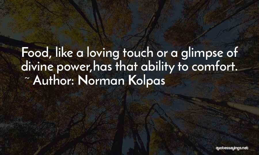 Norman Kolpas Quotes: Food, Like A Loving Touch Or A Glimpse Of Divine Power,has That Ability To Comfort.