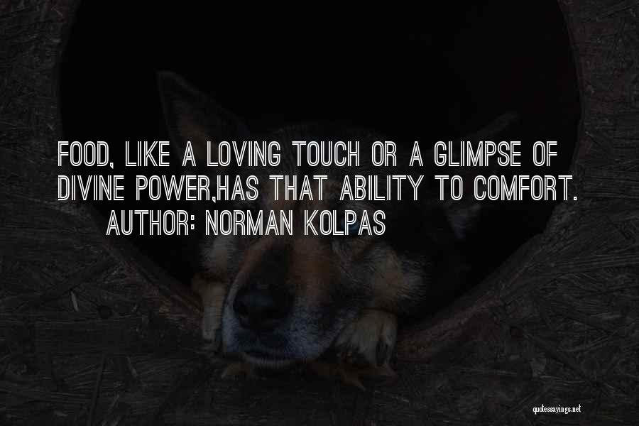 Norman Kolpas Quotes: Food, Like A Loving Touch Or A Glimpse Of Divine Power,has That Ability To Comfort.