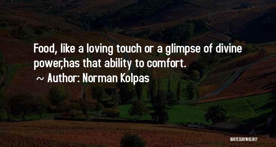 Norman Kolpas Quotes: Food, Like A Loving Touch Or A Glimpse Of Divine Power,has That Ability To Comfort.