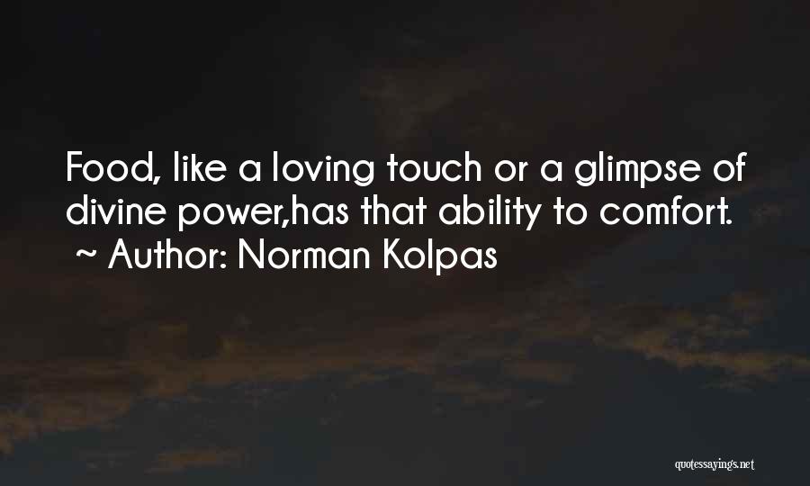 Norman Kolpas Quotes: Food, Like A Loving Touch Or A Glimpse Of Divine Power,has That Ability To Comfort.