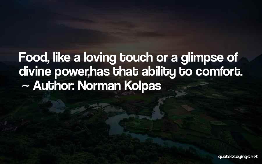 Norman Kolpas Quotes: Food, Like A Loving Touch Or A Glimpse Of Divine Power,has That Ability To Comfort.