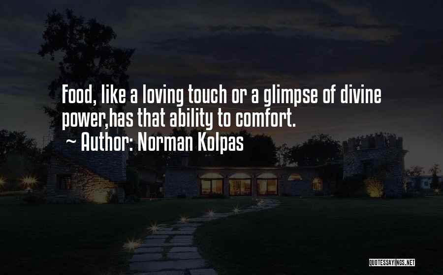 Norman Kolpas Quotes: Food, Like A Loving Touch Or A Glimpse Of Divine Power,has That Ability To Comfort.