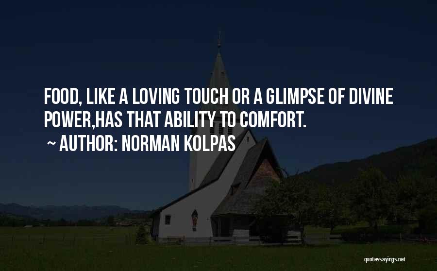 Norman Kolpas Quotes: Food, Like A Loving Touch Or A Glimpse Of Divine Power,has That Ability To Comfort.