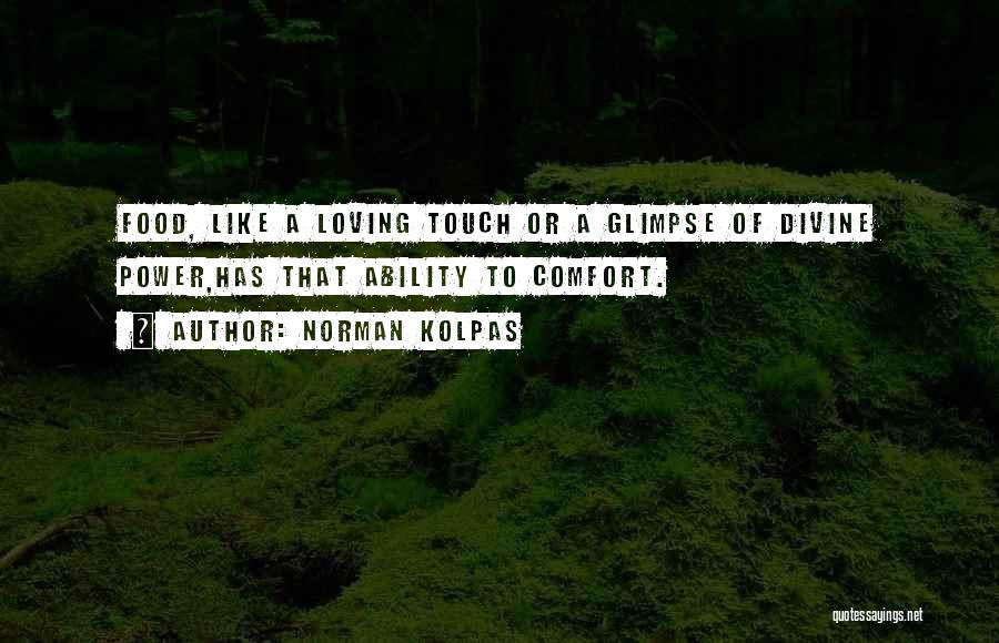 Norman Kolpas Quotes: Food, Like A Loving Touch Or A Glimpse Of Divine Power,has That Ability To Comfort.