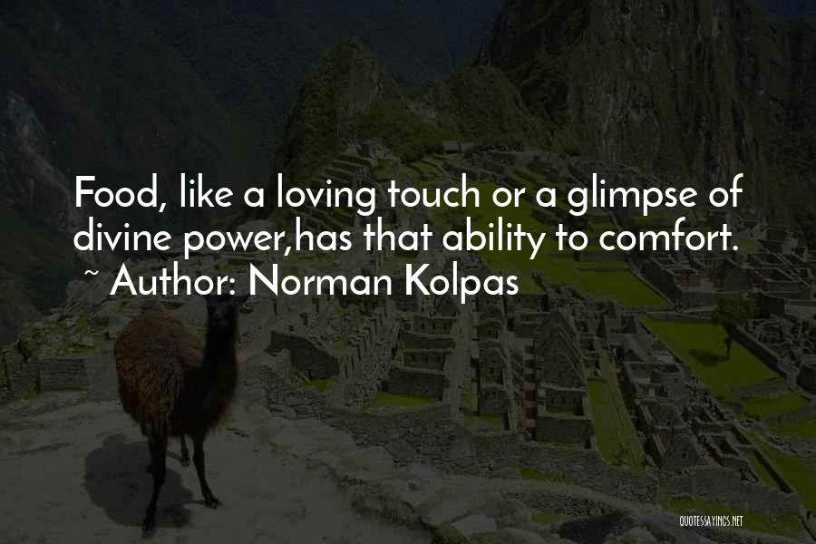 Norman Kolpas Quotes: Food, Like A Loving Touch Or A Glimpse Of Divine Power,has That Ability To Comfort.