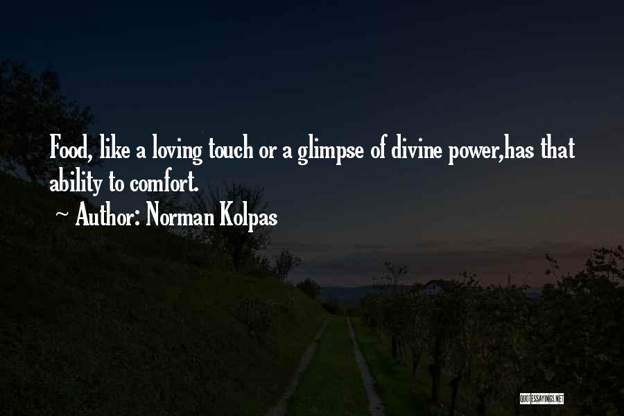 Norman Kolpas Quotes: Food, Like A Loving Touch Or A Glimpse Of Divine Power,has That Ability To Comfort.
