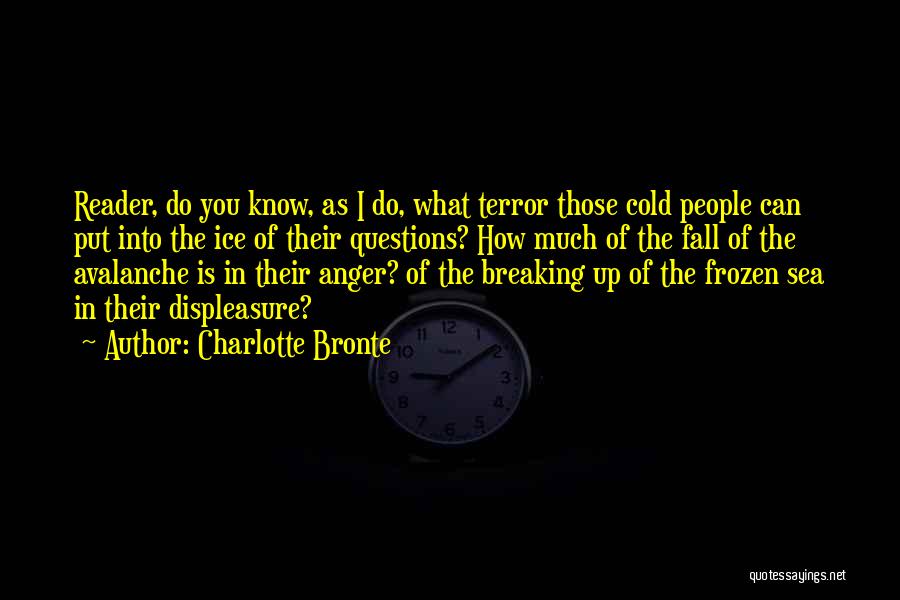Charlotte Bronte Quotes: Reader, Do You Know, As I Do, What Terror Those Cold People Can Put Into The Ice Of Their Questions?