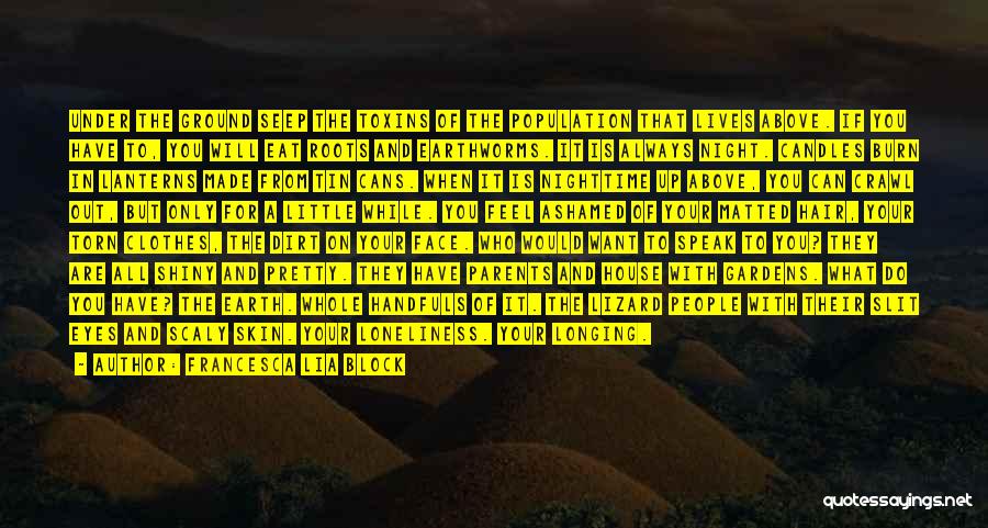 Francesca Lia Block Quotes: Under The Ground Seep The Toxins Of The Population That Lives Above. If You Have To, You Will Eat Roots