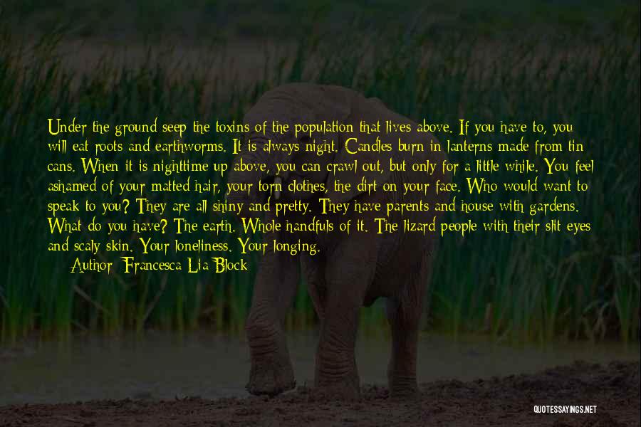 Francesca Lia Block Quotes: Under The Ground Seep The Toxins Of The Population That Lives Above. If You Have To, You Will Eat Roots