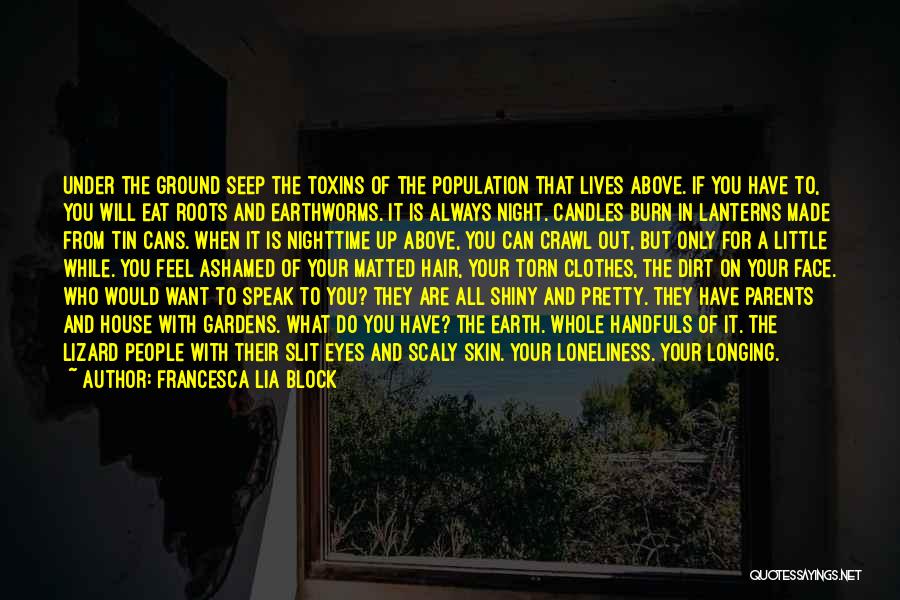 Francesca Lia Block Quotes: Under The Ground Seep The Toxins Of The Population That Lives Above. If You Have To, You Will Eat Roots