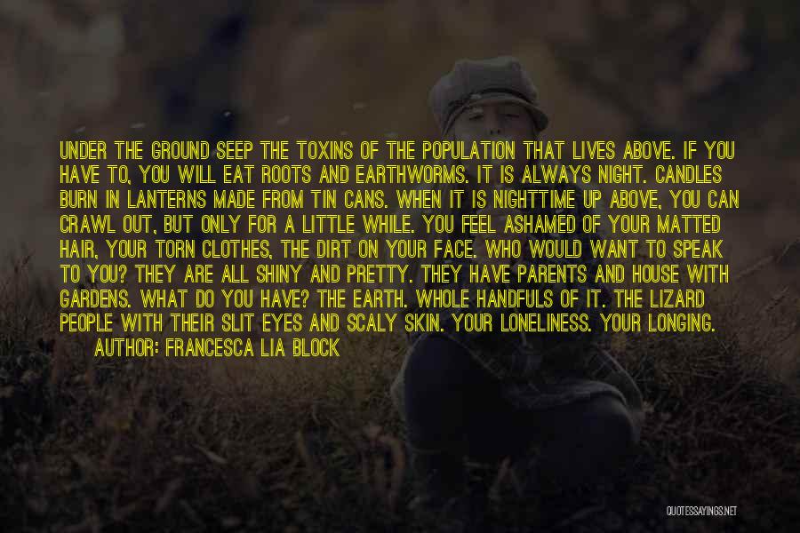 Francesca Lia Block Quotes: Under The Ground Seep The Toxins Of The Population That Lives Above. If You Have To, You Will Eat Roots