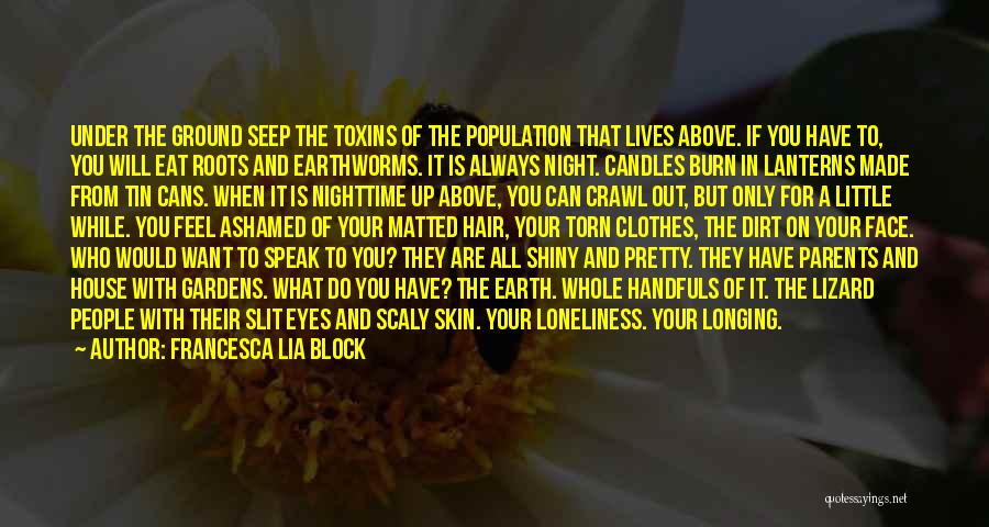 Francesca Lia Block Quotes: Under The Ground Seep The Toxins Of The Population That Lives Above. If You Have To, You Will Eat Roots