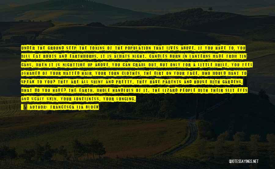 Francesca Lia Block Quotes: Under The Ground Seep The Toxins Of The Population That Lives Above. If You Have To, You Will Eat Roots