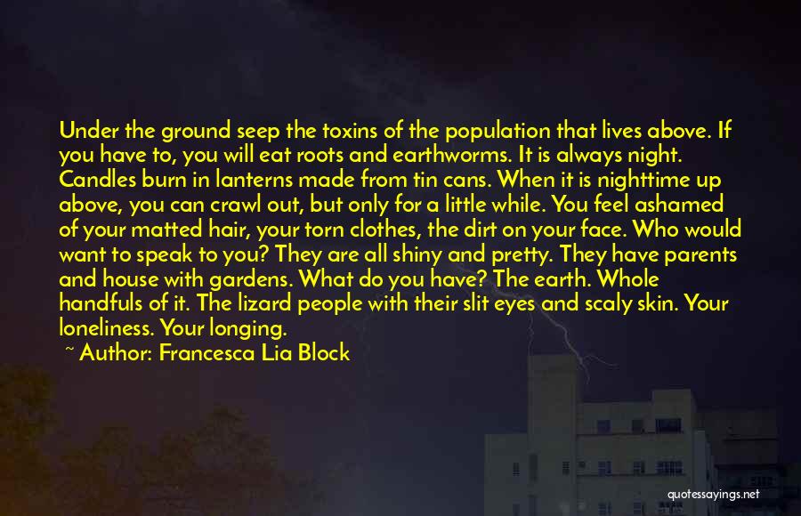 Francesca Lia Block Quotes: Under The Ground Seep The Toxins Of The Population That Lives Above. If You Have To, You Will Eat Roots